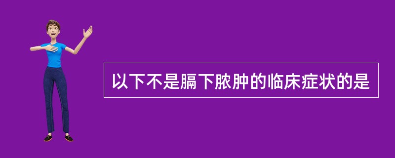 以下不是膈下脓肿的临床症状的是