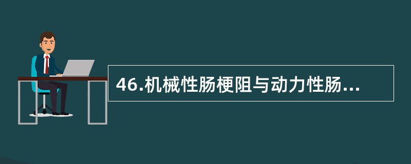 46.机械性肠梗阻与动力性肠梗阻的主要区别在于早期