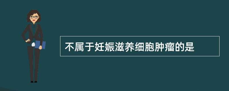 不属于妊娠滋养细胞肿瘤的是