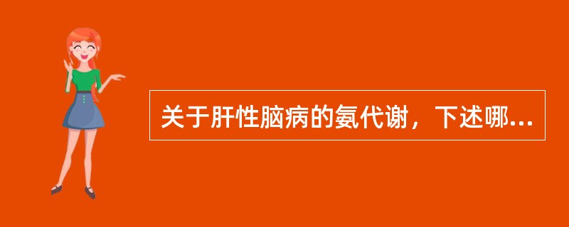 关于肝性脑病的氨代谢，下述哪项不正确