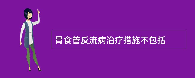 胃食管反流病治疗措施不包括