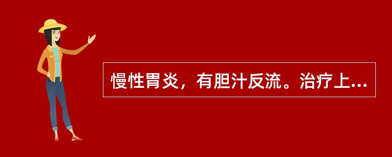 慢性胃炎，有胆汁反流。治疗上最好用