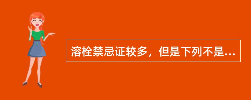 溶栓禁忌证较多，但是下列不是其禁忌证的是