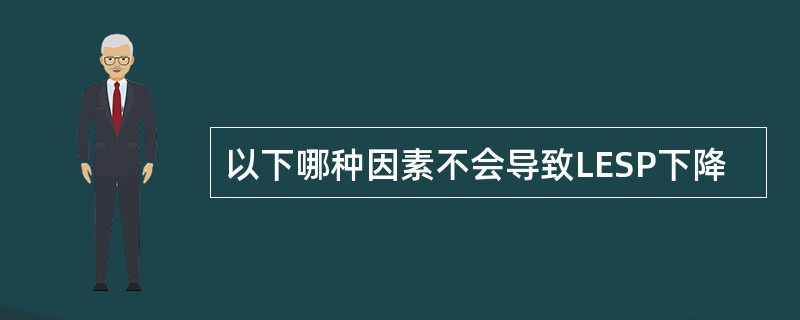 以下哪种因素不会导致LESP下降