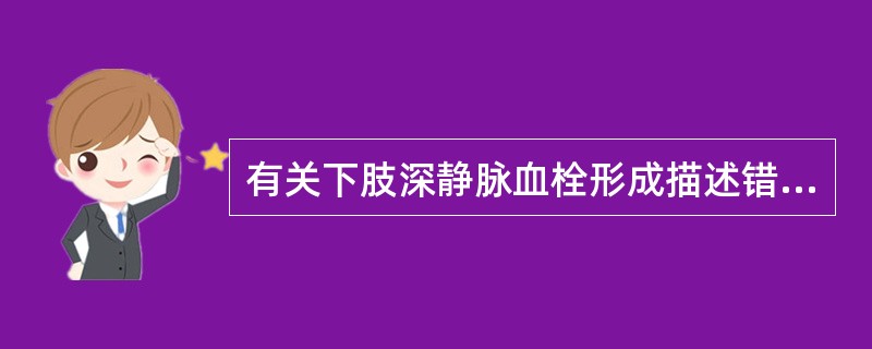 有关下肢深静脉血栓形成描述错误的是