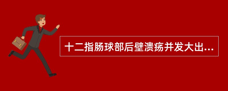 十二指肠球部后壁溃疡并发大出血。血管多来自