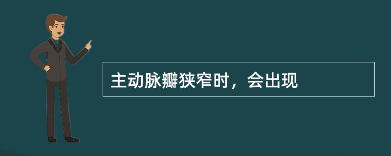 主动脉瓣狭窄时，会出现