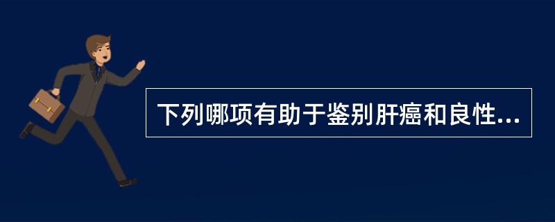 下列哪项有助于鉴别肝癌和良性活动性肝病