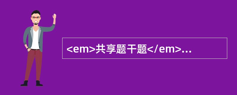 <em>共享题干题</em>男性，20岁，发热2周伴皮肤散在紫癜，颈部及腋下可触及4.0cm×0cm大小淋巴结5～6个，脾肋下3cm，血红蛋白85g/L，白细胞10×109/L