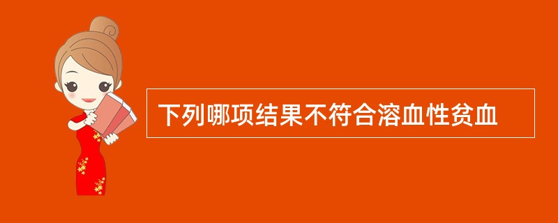 下列哪项结果不符合溶血性贫血