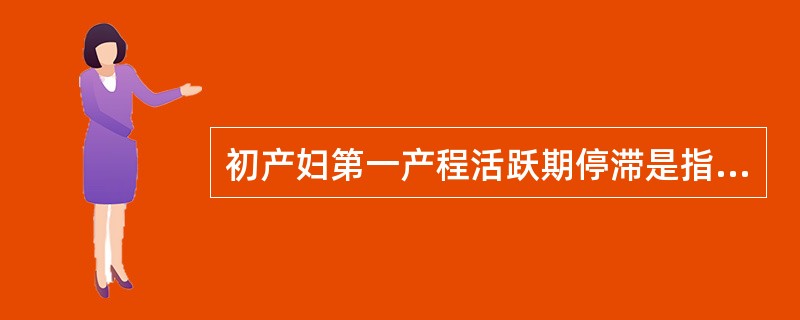 初产妇第一产程活跃期停滞是指进入活跃期后宫口不再扩张超过