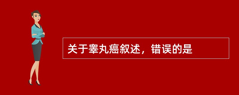 关于睾丸癌叙述，错误的是