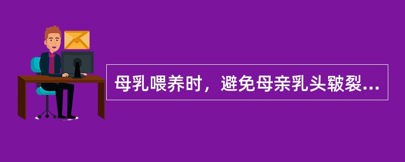 母乳喂养时，避免母亲乳头皲裂最主要的措施是