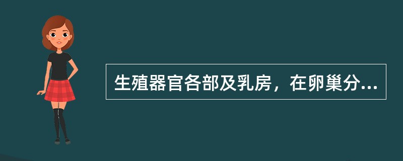 生殖器官各部及乳房，在卵巢分泌的性激素作用下发生周期性变化是