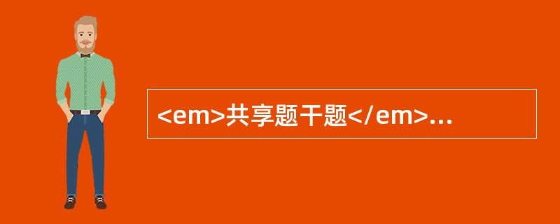 <em>共享题干题</em>36岁，初产妇，孕37周，头胀头痛，下肢浮肿已3天，突发持续性剧烈腹痛3小时入院。体检：贫血貌，血压20／13．3kPa.，脉搏110次/分，宫高3