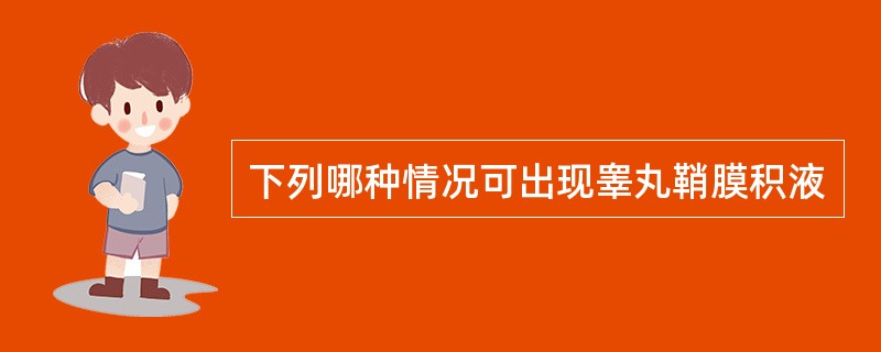 下列哪种情况可出现睾丸鞘膜积液