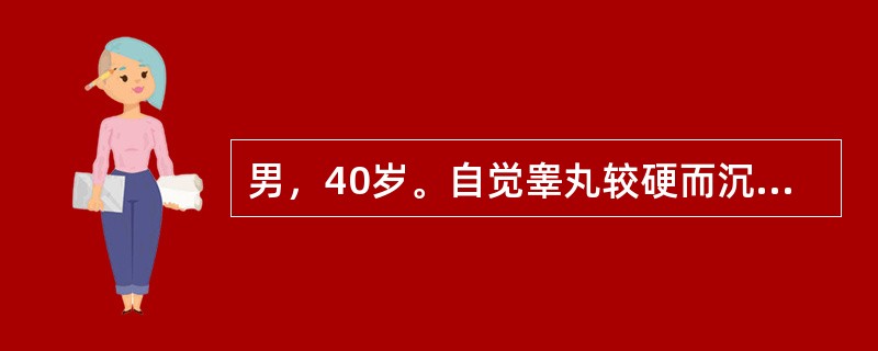 男，40岁。自觉睾丸较硬而沉重，有轻微胀痛，体检睾丸增大或扪及肿块，质地较硬，与睾丸界限不清，透光试验阴性。发现乳房女性化表现。锁骨上淋巴结可触及肿大。考虑诊断为