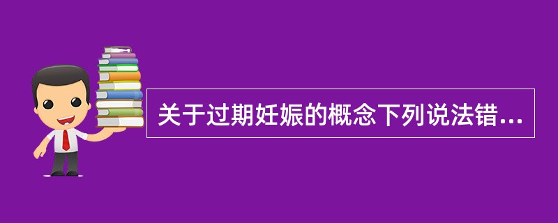 关于过期妊娠的概念下列说法错误的是