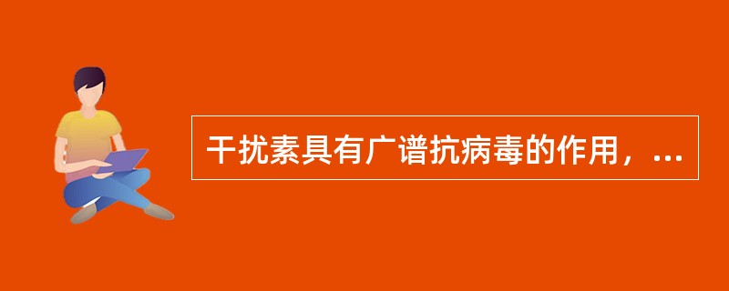 干扰素具有广谱抗病毒的作用，它能直接抑制病毒的复制。（）