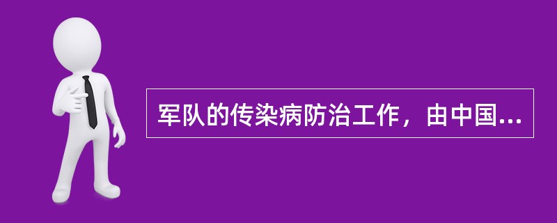 军队的传染病防治工作，由中国人民解放军卫生主管部门实施监督管理。（）