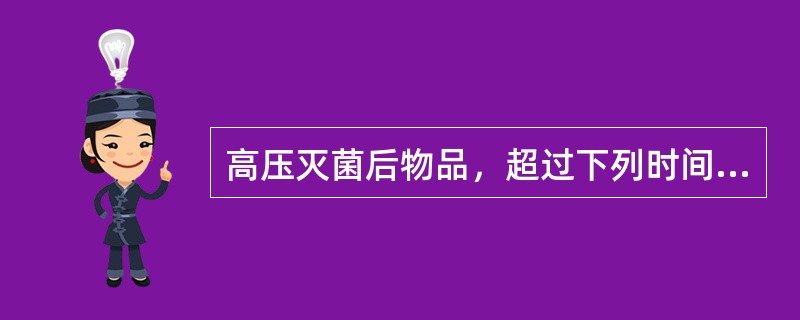 高压灭菌后物品，超过下列时间不能使用的是（）