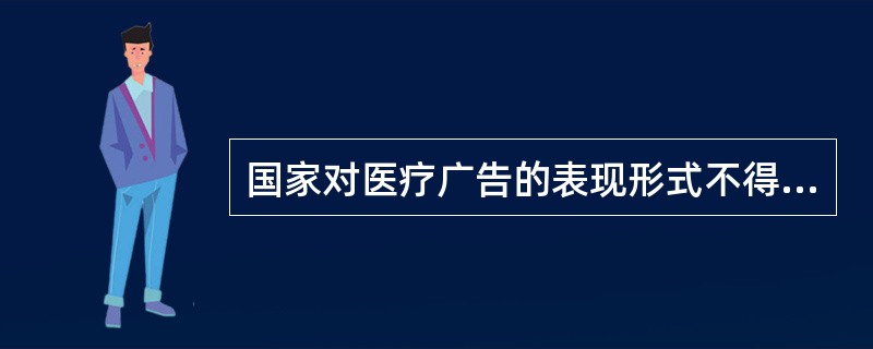 国家对医疗广告的表现形式不得含有以下情形（）