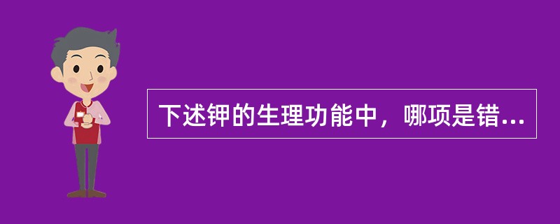 下述钾的生理功能中，哪项是错的（）