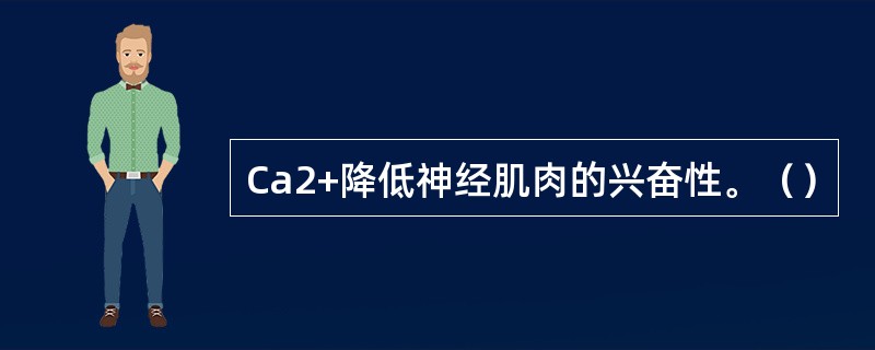 Ca2+降低神经肌肉的兴奋性。（）