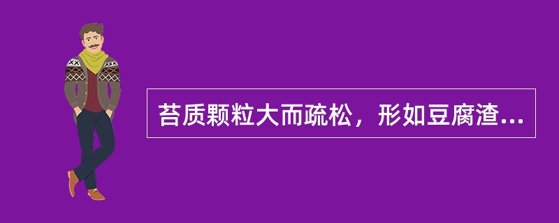 苔质颗粒大而疏松，形如豆腐渣者，为（）