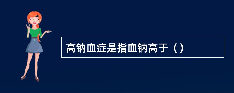 高钠血症是指血钠高于（）