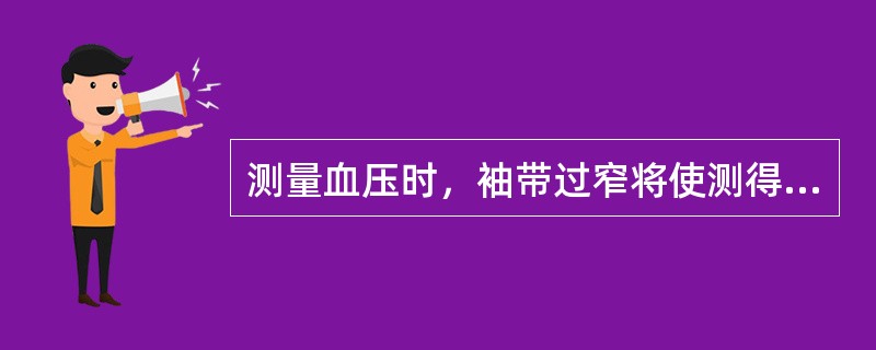 测量血压时，袖带过窄将使测得的血压（）