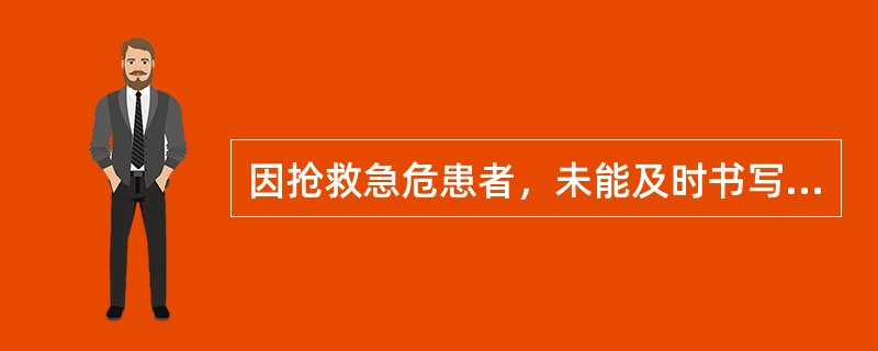 因抢救急危患者，未能及时书写病历资料的，有关医务人员应当在抢救结束后几小时内据实补记，并加以注明（）