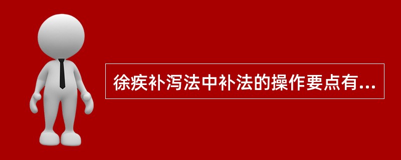 徐疾补泻法中补法的操作要点有（）