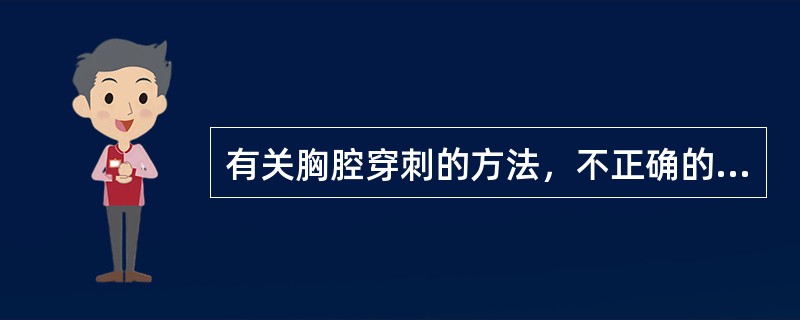 有关胸腔穿刺的方法，不正确的是（）