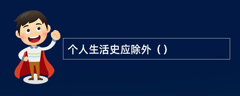 个人生活史应除外（）