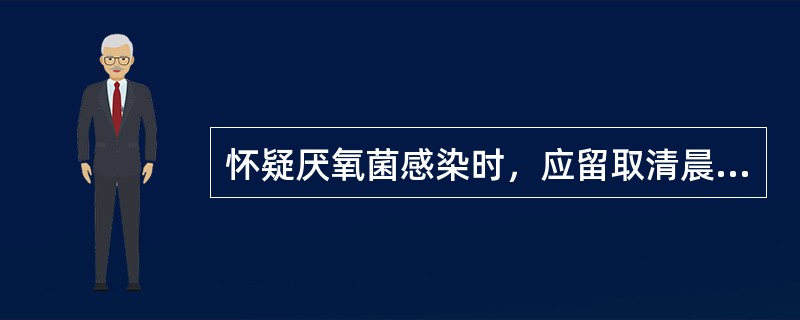 怀疑厌氧菌感染时，应留取清晨第一口痰做厌氧培养。（）