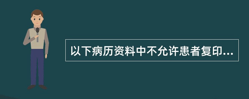 以下病历资料中不允许患者复印的有（）