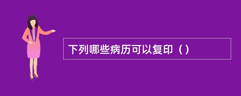 下列哪些病历可以复印（）