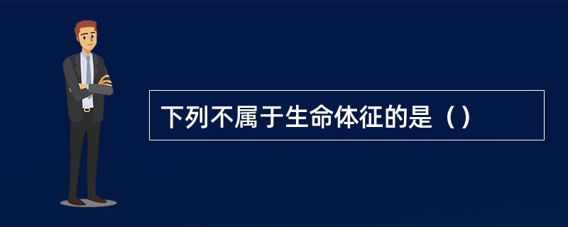 下列不属于生命体征的是（）