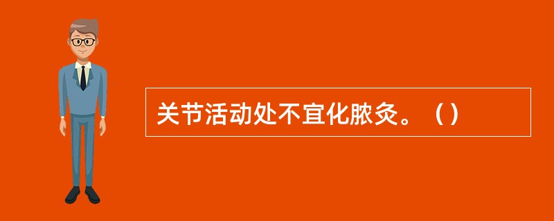 关节活动处不宜化脓灸。（）