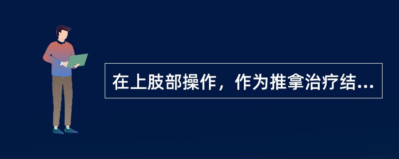 在上肢部操作，作为推拿治疗结束手法的是（）