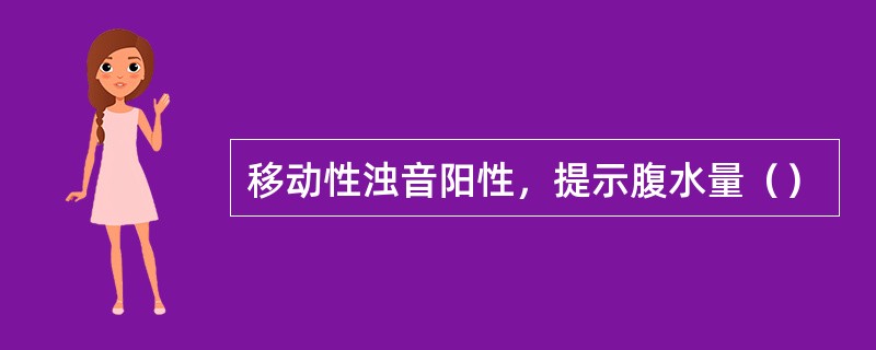 移动性浊音阳性，提示腹水量（）