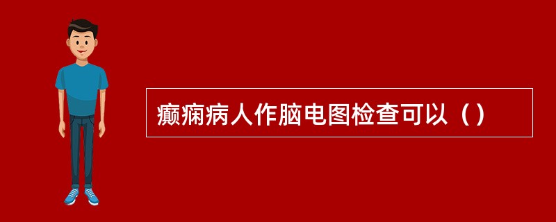 癫痫病人作脑电图检查可以（）