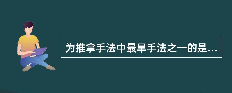 为推拿手法中最早手法之一的是（）