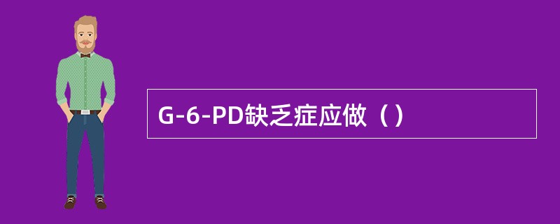 G-6-PD缺乏症应做（）