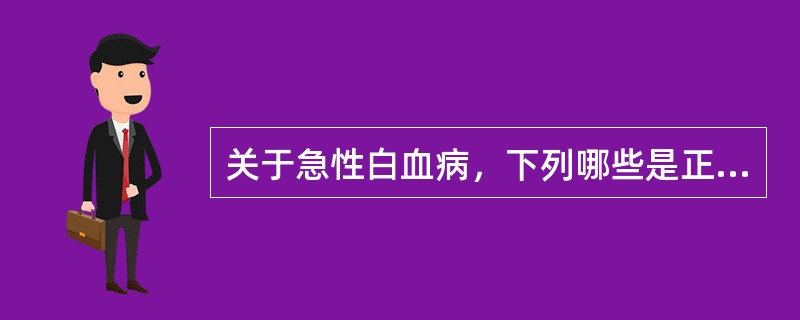 关于急性白血病，下列哪些是正确的（）