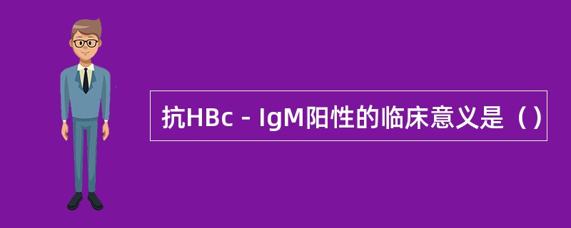 抗HBc－IgM阳性的临床意义是（）