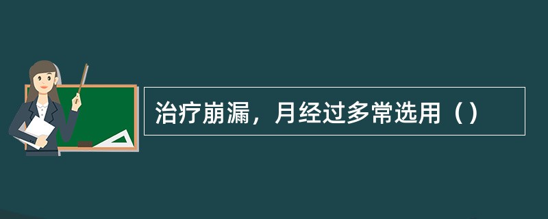 治疗崩漏，月经过多常选用（）