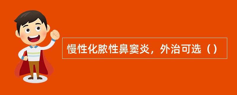 慢性化脓性鼻窦炎，外治可选（）