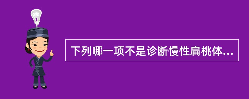 下列哪一项不是诊断慢性扁桃体炎的依据（）